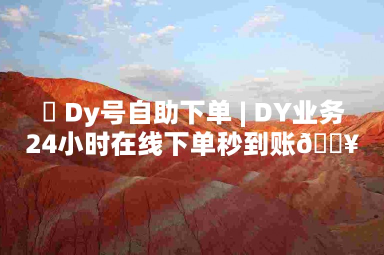 ✨ Dy号自助下单 | DY业务24小时在线下单秒到账🔥