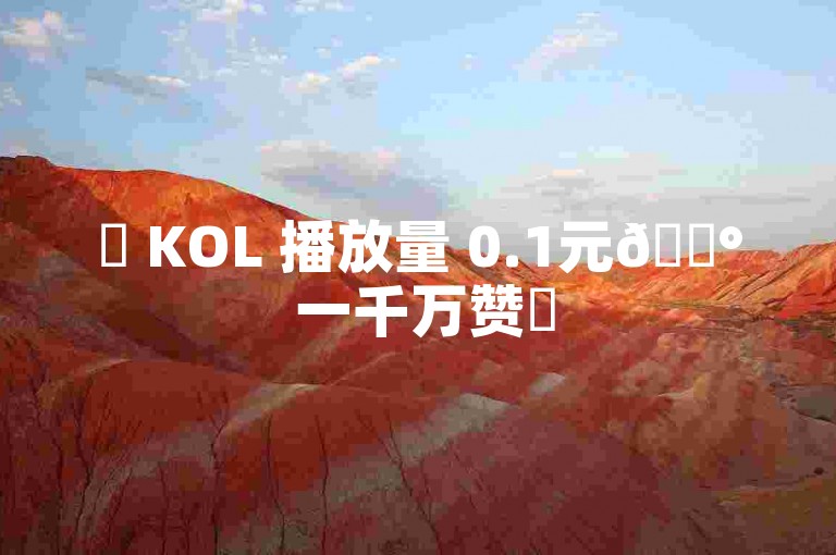 ✨ KOL 播放量 0.1元💰 一千万赞✨