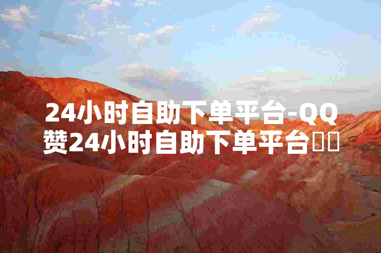 24小时自助下单平台-QQ赞24小时自助下单平台✨✨✨✨✨