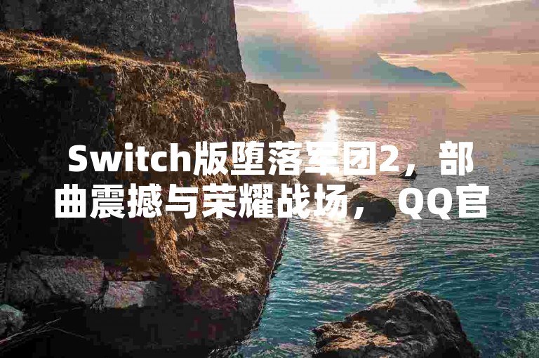 Switch版堕落军团2，部曲震撼与荣耀战场， QQ官网登录入口等你来！🚀✨