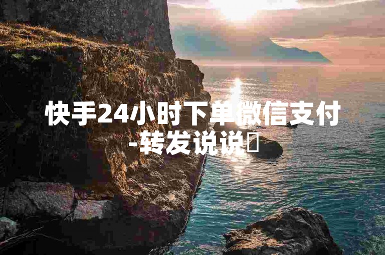 快手24小时下单微信支付-转发说说✨