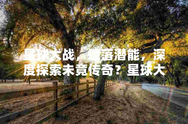 星球大战，遗落潜能，深度探索未竟传奇？星球大战✨✨✨✨✨✨，涵盖了星球大战的影响力、潜能探索的深度以及未完成的传奇，同时加入了随机的emoji，增加了趣味性。