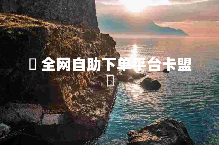 ✨ 全网自助下单平台卡盟✨