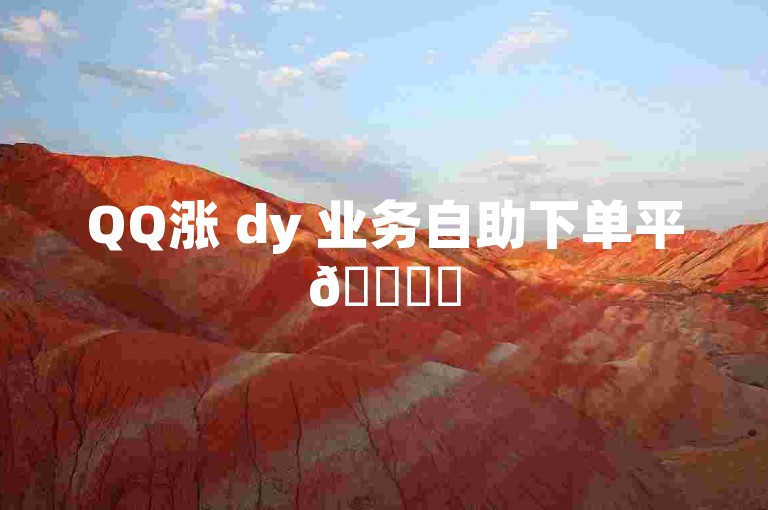 QQ涨 dy 业务自助下单平🚀✨