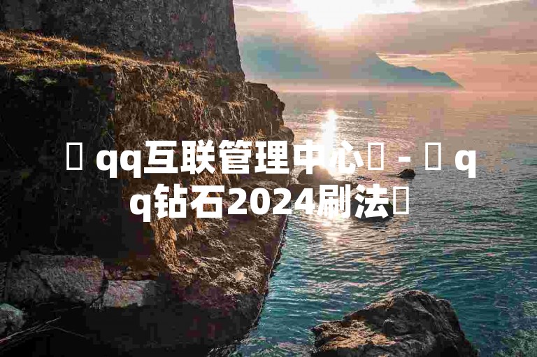 ✨ qq互联管理中心✨ - ✨ qq钻石2024刷法✨