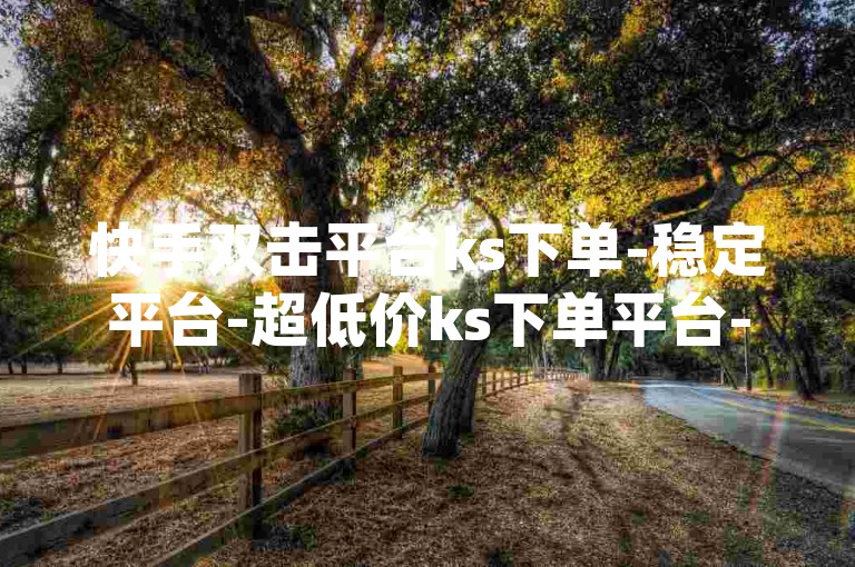 快手双击平台ks下单-稳定平台-超低价ks下单平台-qq名片赞便宜快速秒赞平台-qq代刷网-24小时业务自助下单平台网站✨（赞）✨（赞）✨（赞）✨（赞）✨（赞）