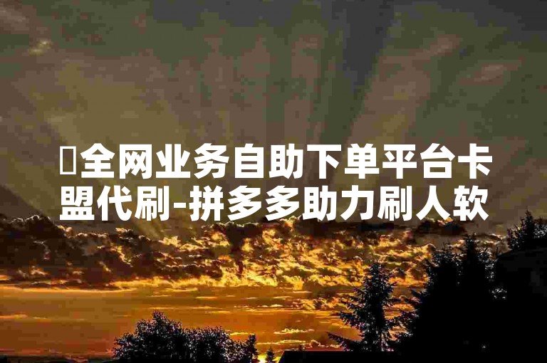 ✨全网业务自助下单平台卡盟代刷-拼多多助力刷人软件新人✨