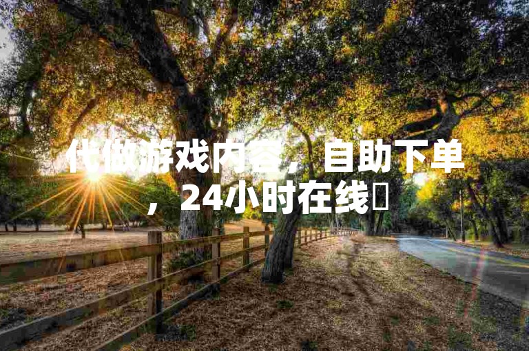代做游戏内容，自助下单，24小时在线✨