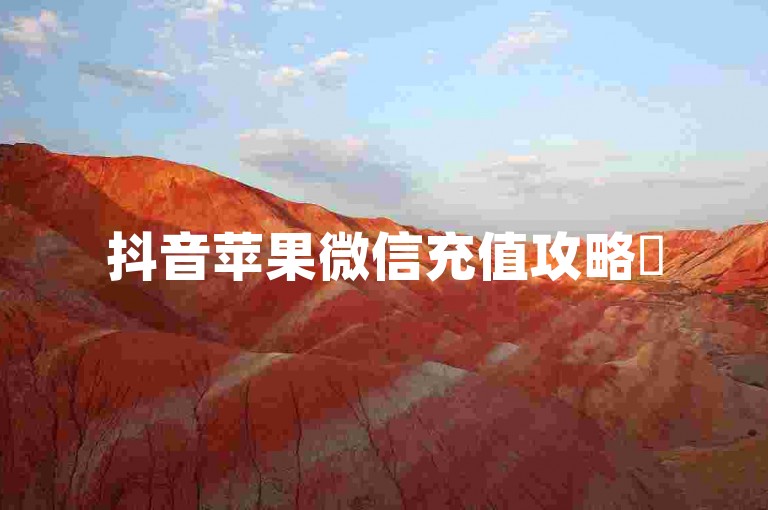 抖音苹果微信充值攻略✨