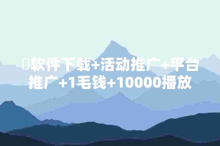 ✨软件下载+活动推广+平台推广+1毛钱+10000播放量+1毛钱涨10000赞+qq会员买一得四+惊喜多多.cn+快手创业+抖音粉丝号✨
