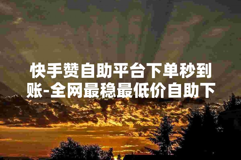 快手赞自助平台下单秒到账-全网最稳最低价自助下单网页✨，包含了主要关键词快手赞自助、下单秒到账、最稳最低价、自助下单以及随机的emoji✨，能够吸引目标用户。