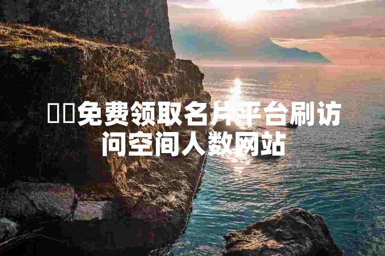 ✨✨免费领取名片平台刷访问空间人数网站