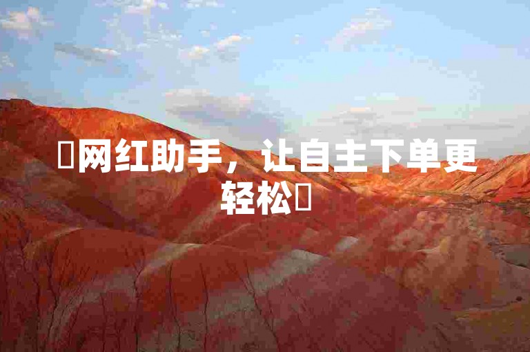✨网红助手，让自主下单更轻松✨