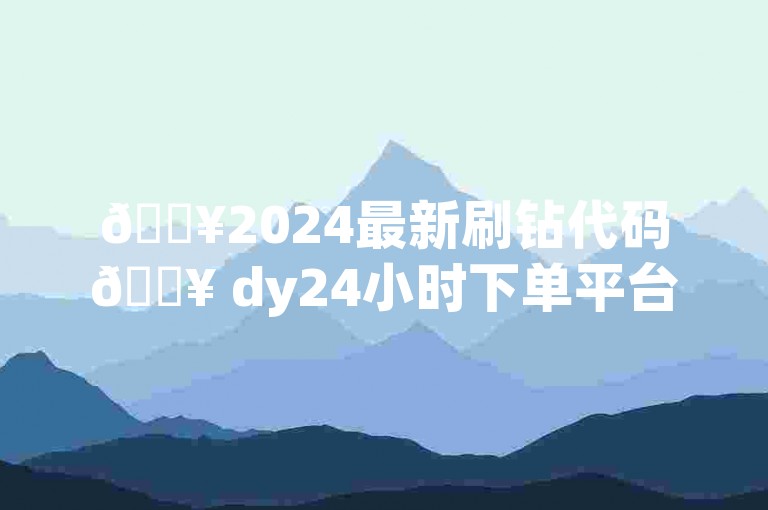 🔥2024最新刷钻代码🔥 dy24小时下单平台🔥自助下单网站🔥怎么下载ks直播平台✨🔥✨✨