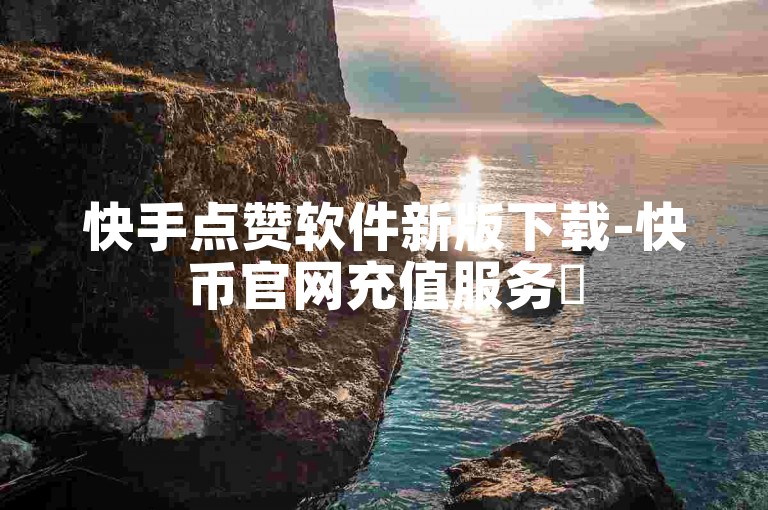 快手点赞软件新版下载-快币官网充值服务✨