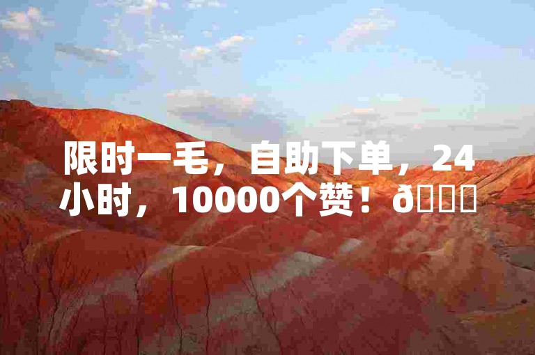限时一毛，自助下单，24小时，10000个赞！🚀✨🌟