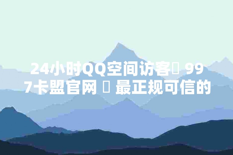 24小时QQ空间访客✨ 997卡盟官网 ✨ 最正规可信的卡密购买平台✨