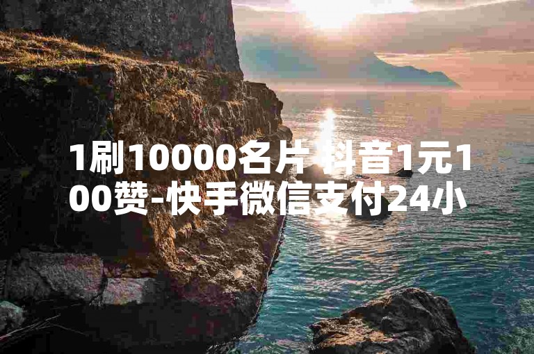 1刷10000名片 抖音1元100赞-快手微信支付24小时全新服务 🌟✨