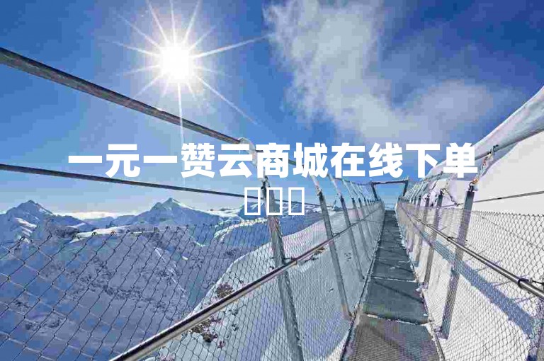 一元一赞云商城在线下单✨✨✨