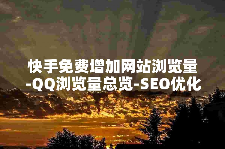 快手免费增加网站浏览量-QQ浏览量总览-SEO优化✨✨✨✨