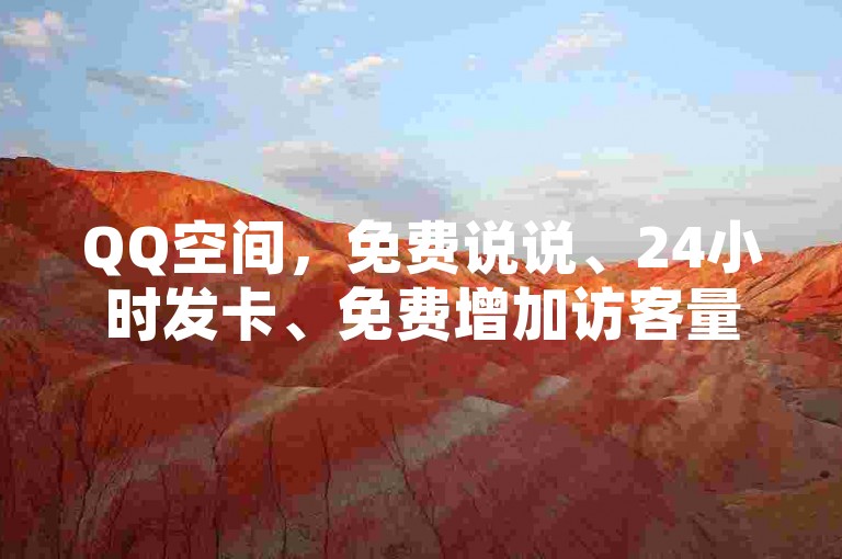 QQ空间，免费说说、24小时发卡、免费增加访客量、1元涨赞！✨✨✨✨✨