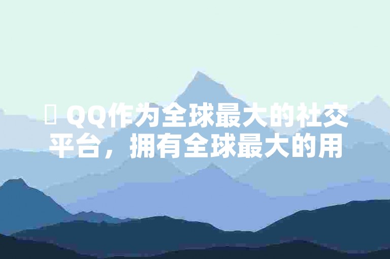 ✨ QQ作为全球最大的社交平台，拥有全球最大的用户群体！✨ 了解QQ的网址，快速上手使用！✨ QQ的使用指南让你高效便捷地完成各种社交任务！✨