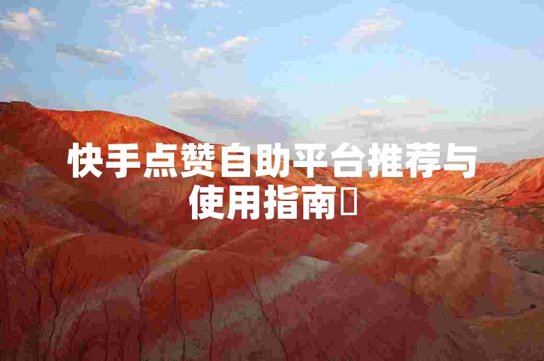 快手点赞自助平台推荐与使用指南✨
