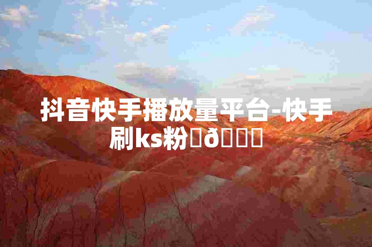 抖音快手播放量平台-快手刷ks粉✨🚀
