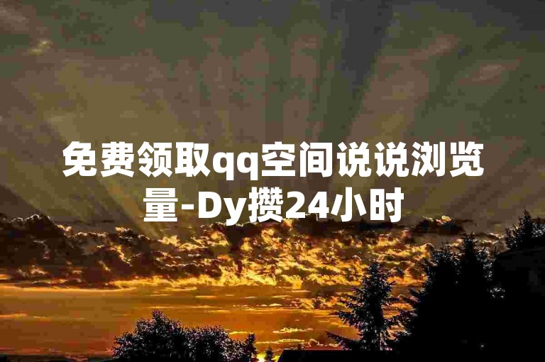 免费领取qq空间说说浏览量-Dy攒24小时
