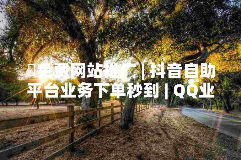 ✨免费网站推广 | 抖音自助平台业务下单秒到 | QQ业务卡盟网站