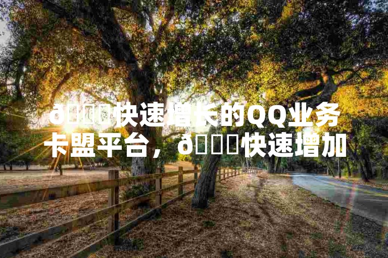 🚀快速增长的QQ业务卡盟平台，🚀快速增加点赞，助力你的业务发展！