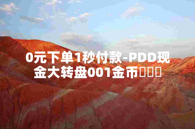 0元下单1秒付款-PDD现金大转盘001金币✨✨✨