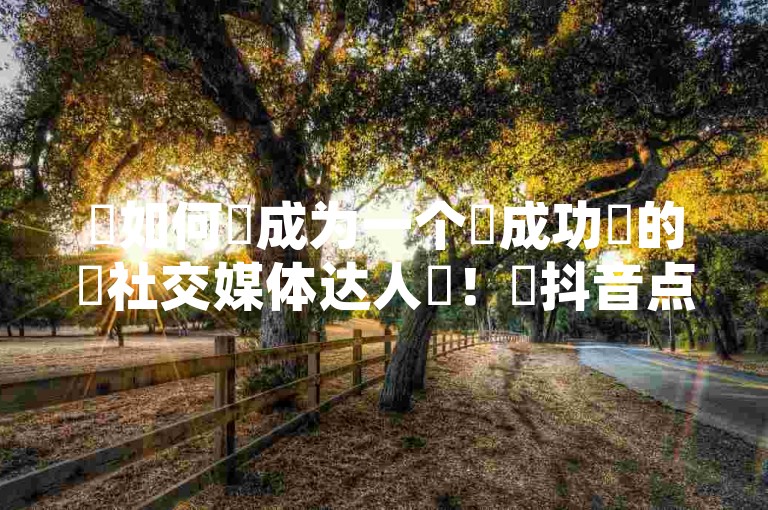 ✨如何✨成为一个✨成功✨的✨社交媒体达人✨！✨抖音点赞靠谱平台✨提供✨网红助手的售后服务✨，✨如何解决✨粉丝问题✨，✨粉丝回复✨、粉丝投诉解决方法✨，✨粉丝问题解决技巧方法✨，✨粉丝问题解决方法技巧技巧✨，✨粉丝问题解决方法技巧技巧✨，✨粉丝问题解决方法技巧技巧✨！✨