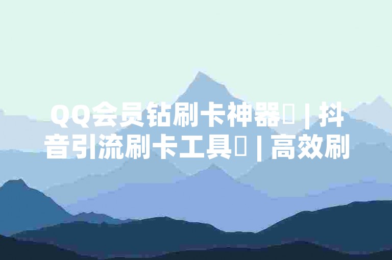QQ会员钻刷卡神器✨ | 抖音引流刷卡工具✨ | 高效刷卡，轻松获取QQ会员 ✨