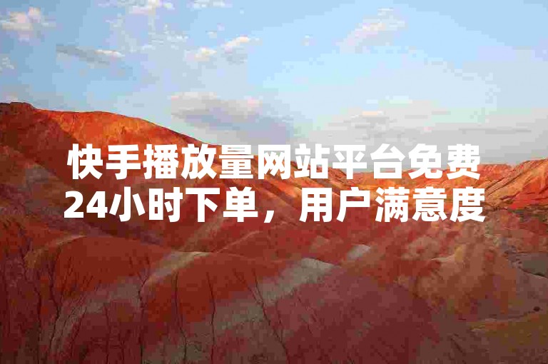 快手播放量网站平台免费24小时下单，用户满意度100%！✨✨✨