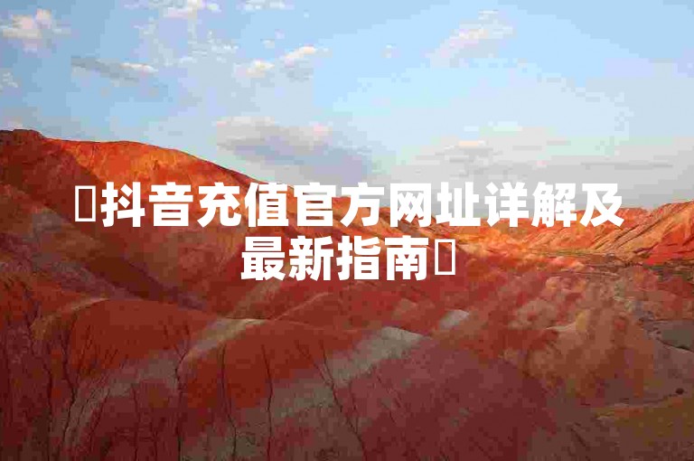 ✨抖音充值官方网址详解及最新指南✨