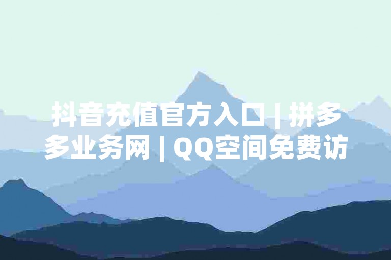 抖音充值官方入口 | 拼多多业务网 | QQ空间免费访客量网址 | ✨✨✨