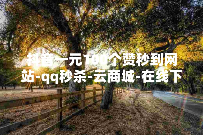 抖音一元100个赞秒到网站-qq秒杀-云商城-在线下单-哔哩哔哩刷播放网🔥✨✨✨