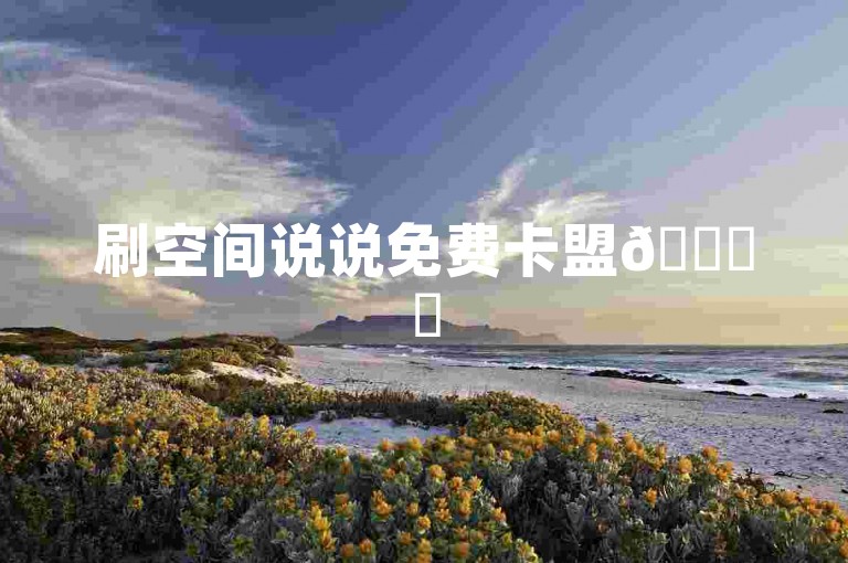 刷空间说说免费卡盟🚀✨