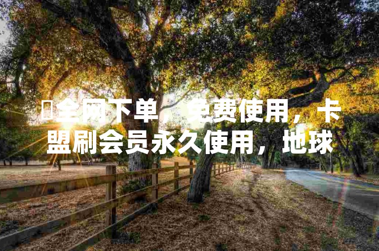 ✨全网下单，免费使用，卡盟刷会员永久使用，地球app轻松上手！