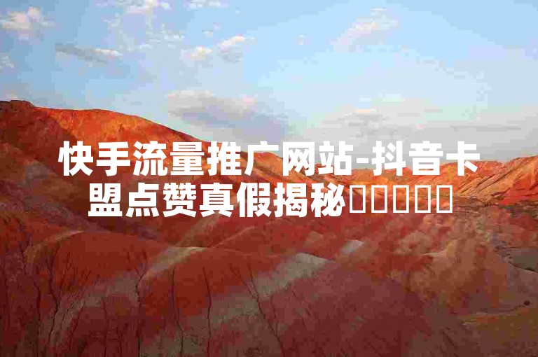快手流量推广网站-抖音卡盟点赞真假揭秘✨✨✨✨✨