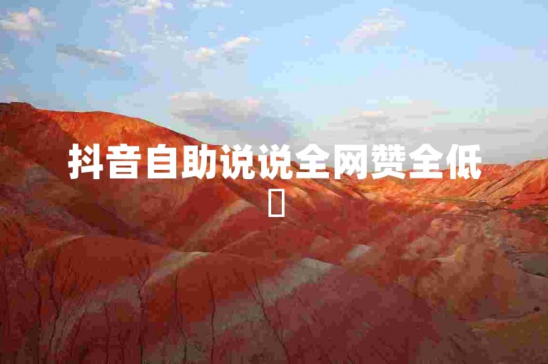 抖音自助说说全网赞全低✨