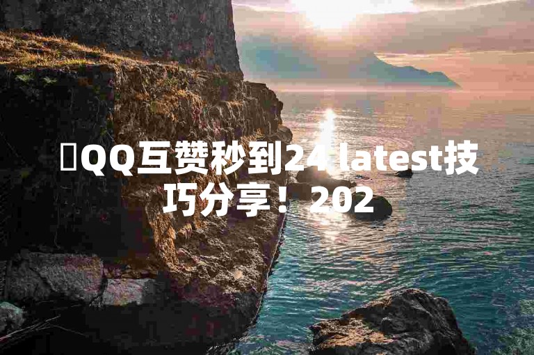 ✨QQ互赞秒到24 latest技巧分享！2025必学✨