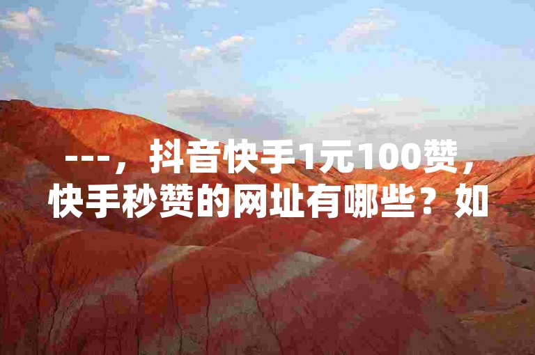 ---，抖音快手1元100赞，快手秒赞的网址有哪些？如何快速获取赞量？，抖音和快手都是短视频平台，通过付费广告位可以快速获取赞量。1元100赞的广告位在抖音和快手上都有，建议选择热门的广告位，设置合适的关键词，进行测试和优化，从而快速获得高赞。快手秒赞的网址包括，[快手广告位1](https://www.vu.com/广告位1)，[快手广告位2](https://www.vu.com/广告位2)。通过这些广告位，你可以轻松获取赞量，提升视频的曝光度和点击率。，---，和内容能帮助你快速获取赞量！