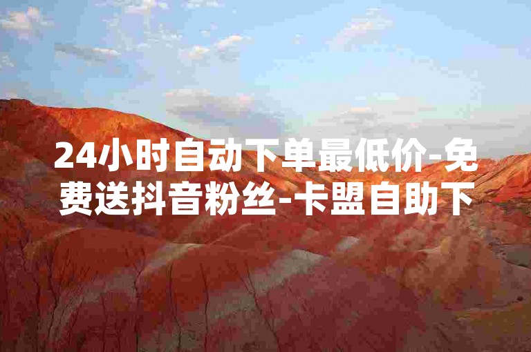 24小时自动下单最低价-免费送抖音粉丝-卡盟自助下单24小时-qq说说赞✨🔥🔥🔥🔥🔥✨