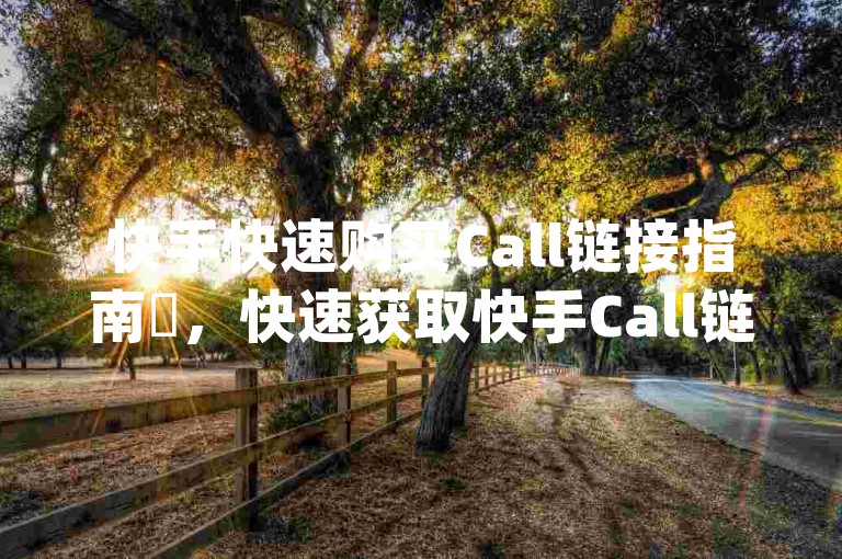 快手快速购买Call链接指南✨，快速获取快手Call链接，助你轻松获取最新动态！✨，快手Call链接推荐，，- [快手Call链接1](链接1)，- [快手Call链接2](链接2)，轻量级卡密推荐，分享，- 无广告短视频，优惠资源推荐，，- 限时折扣券，- 免费试用链接，- 免费试用视频，这些资源帮助你快速获取快手内容，节省时间！✨