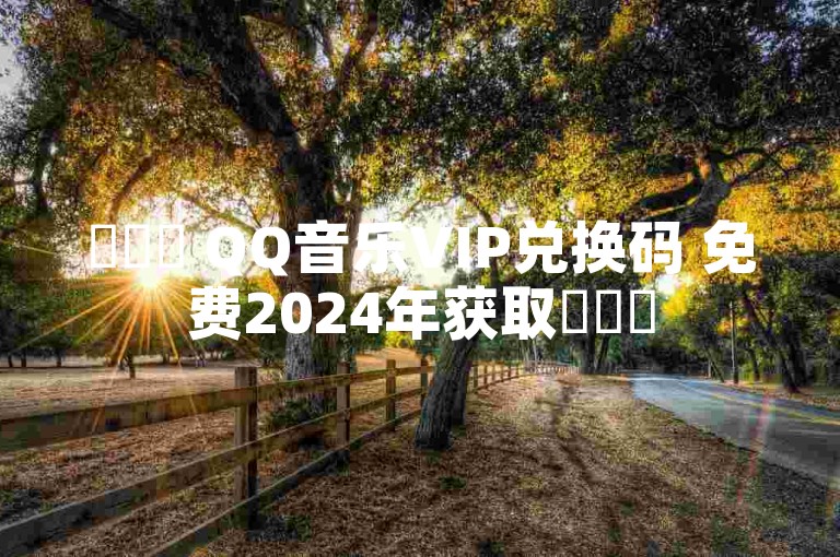 ✨✨✨ QQ音乐VIP兑换码 免费2024年获取✨✨✨