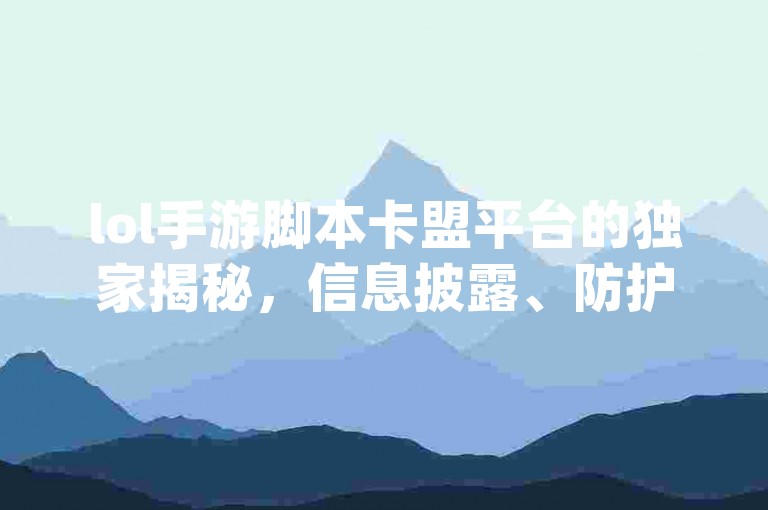 lol手游脚本卡盟平台的独家揭秘，信息披露、防护策略与合规性 | 2025必学