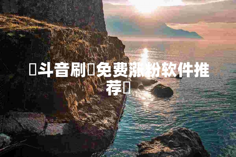 ✨斗音刷讚免费涨粉软件推荐✨