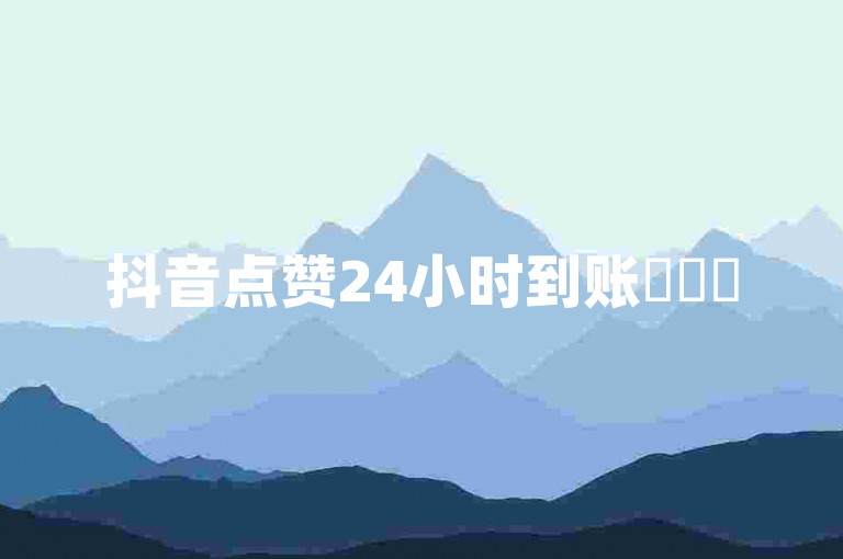 抖音点赞24小时到账✨✨✨